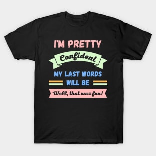 Im pretty confident my last words will be T-Shirt